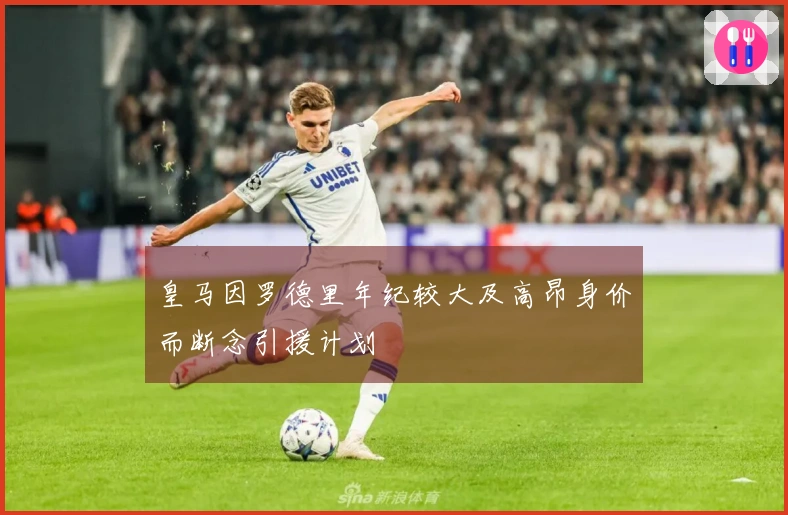 皇马因罗德里年纪较大及高昂身价而断念引援计划