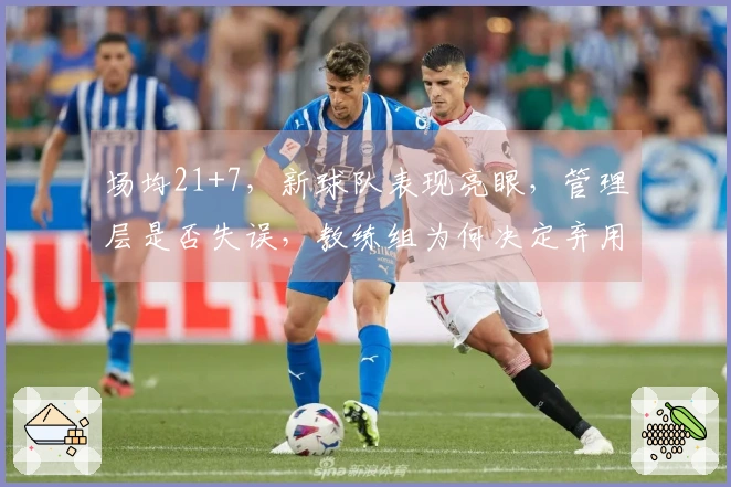 场均21+7，新球队表现亮眼，管理层是否失误，教练组为何决定弃用