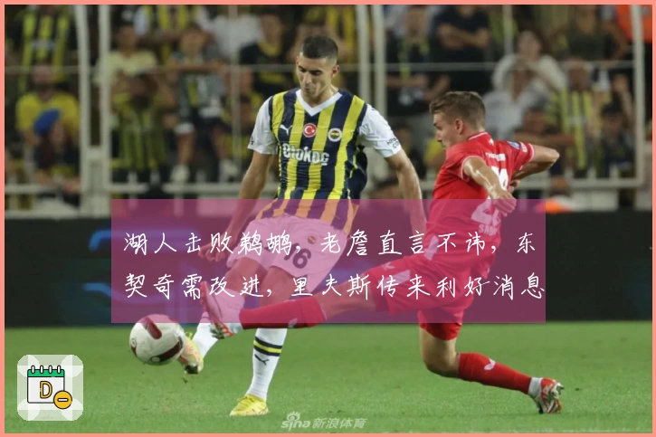 湖人击败鹈鹕, 老詹直言不讳, 东契奇需改进, 里夫斯传来利好消息