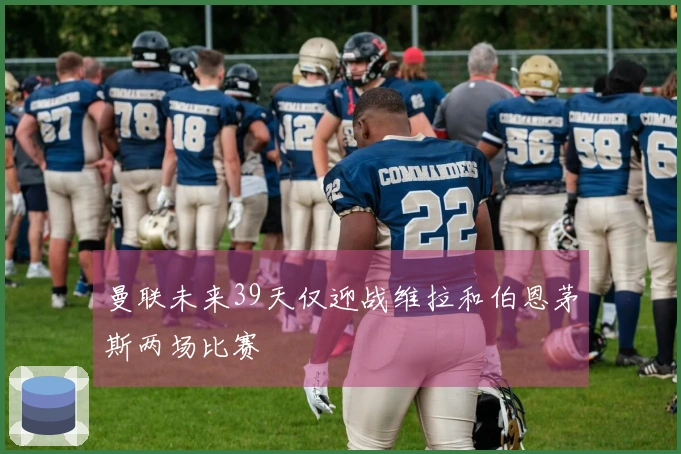 曼联未来39天仅迎战维拉和伯恩茅斯两场比赛