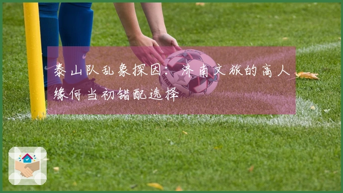 泰山队乱象探因：济南文旅的高人缘何当初错配选择