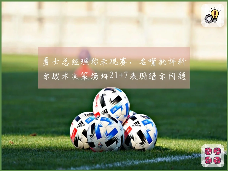 勇士总经理称未观赛，名嘴批评科尔战术决策场均21+7表现暗示问题