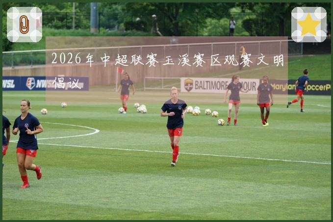 2026年中超联赛玉溪赛区观赛文明倡议