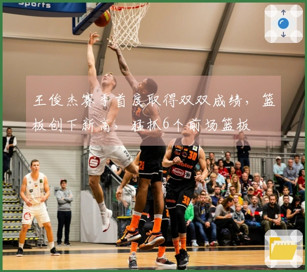 王俊杰赛季首度取得双双成绩，篮板创下新高，猛抓6个前场篮板