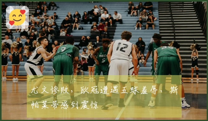 尤文惨败，欧冠遭遇五球羞辱，斯帕莱蒂感到震惊