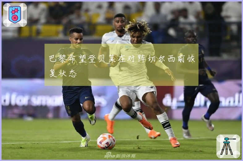 巴黎希望登贝莱在对阵切尔西前恢复状态