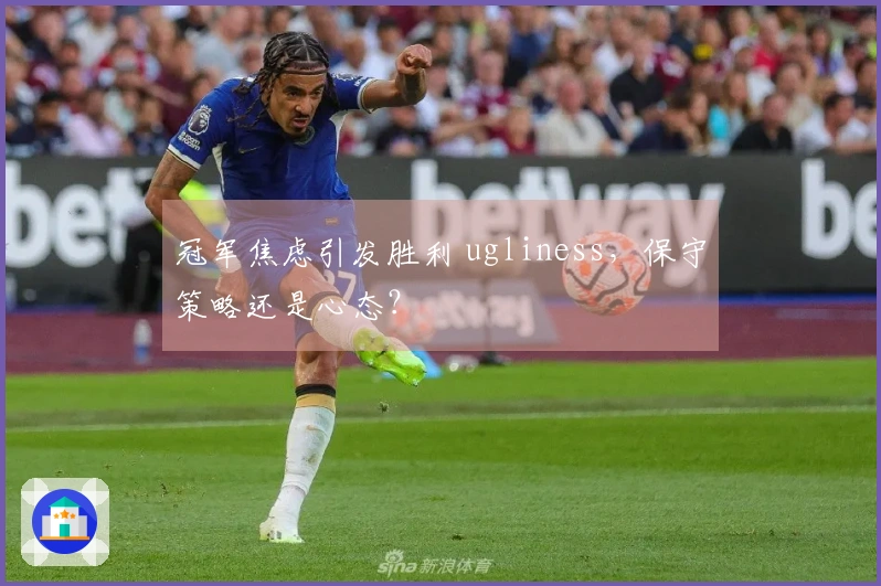 冠军焦虑引发胜利 ugliness，保守策略还是心态？