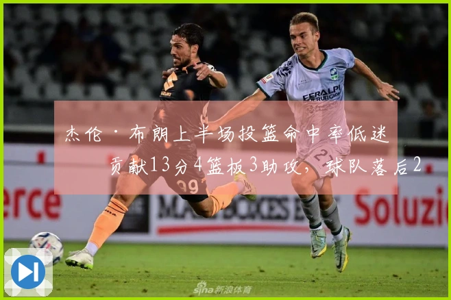 杰伦·布朗上半场投篮命中率低迷，贡献13分4篮板3助攻，球队落后21分