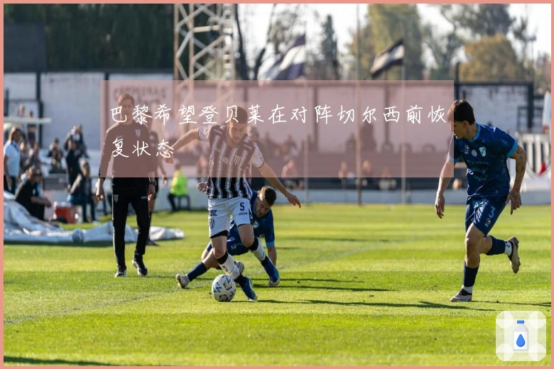 巴黎希望登贝莱在对阵切尔西前恢复状态