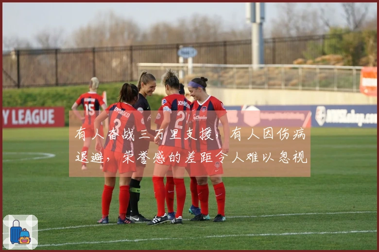 有人奋战三万里支援，有人因伤病退避，荣誉感的差距令人难以忽视