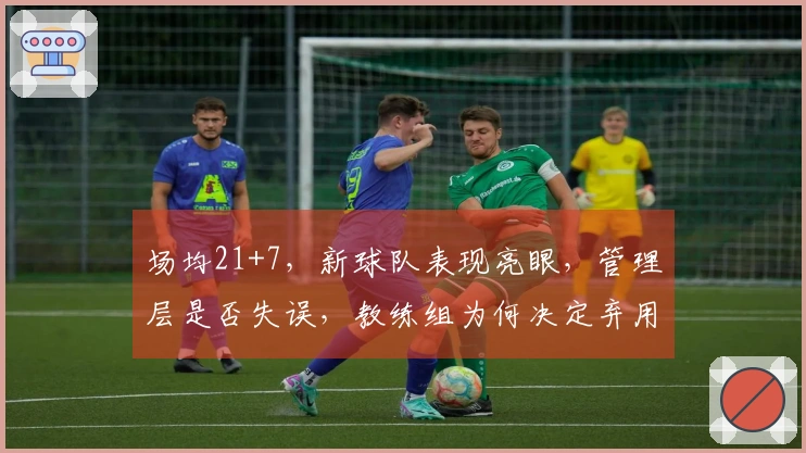 场均21+7，新球队表现亮眼，管理层是否失误，教练组为何决定弃用