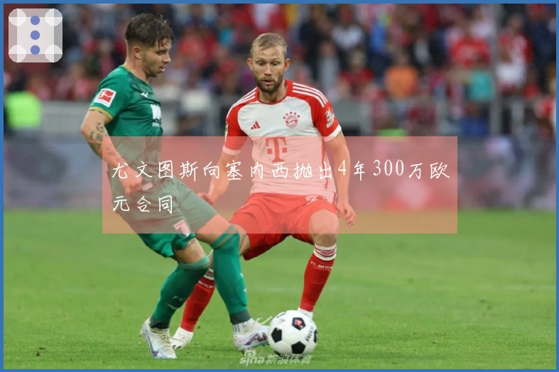 尤文图斯向塞内西抛出4年300万欧元合同