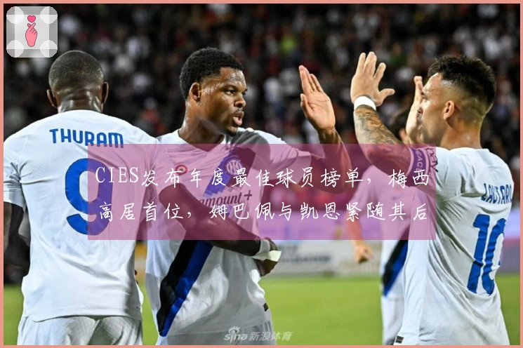 CIES发布年度最佳球员榜单,梅西高居首位,姆巴佩与凯恩紧随其后
