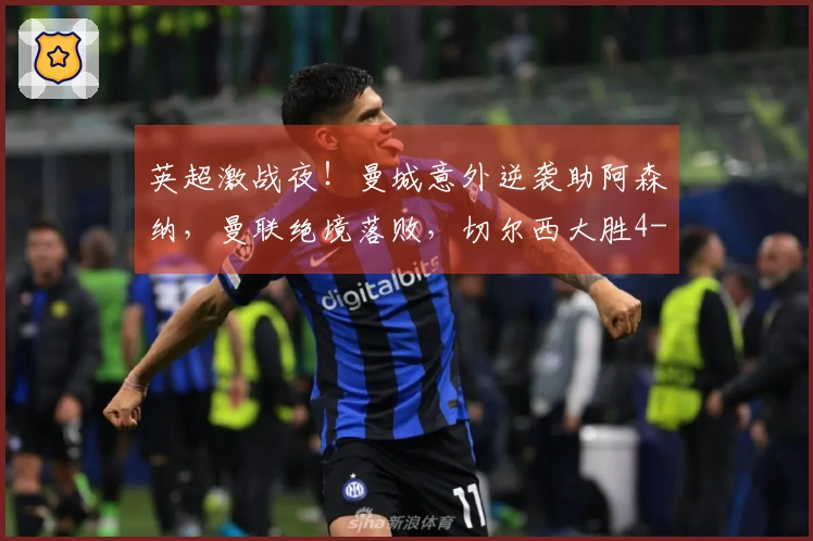 英超激战夜！曼城意外逆袭助阿森纳，曼联绝境落败，切尔西大胜4-1