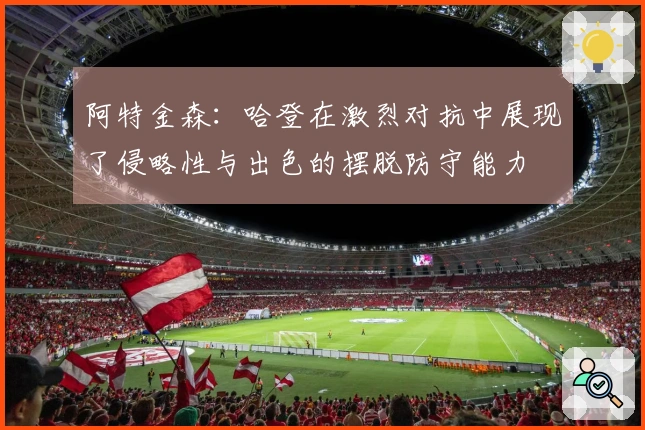 阿特金森：哈登在激烈对抗中展现了侵略性与出色的摆脱防守能力