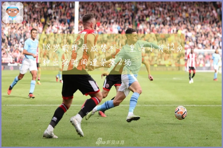 18岁前锋再成替补！皇马小将42分钟出场时间遭禁赛2场